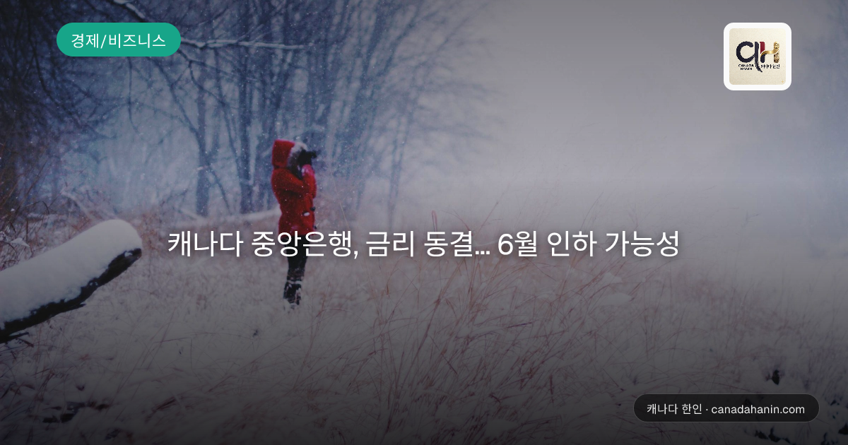 캐나다 중앙은행, 금리 동결... 6월 인하 가능성