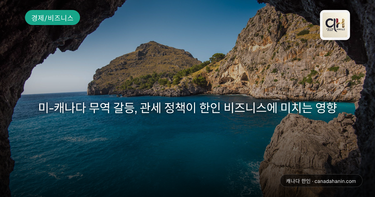 미-캐나다 무역 갈등, 관세 정책이 한인 비즈니스에 미치는 영향