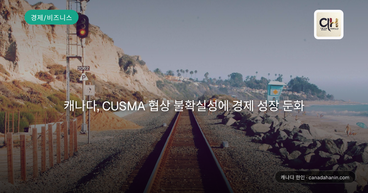 캐나다, CUSMA 협상 불확실성에 경제 성장 둔화