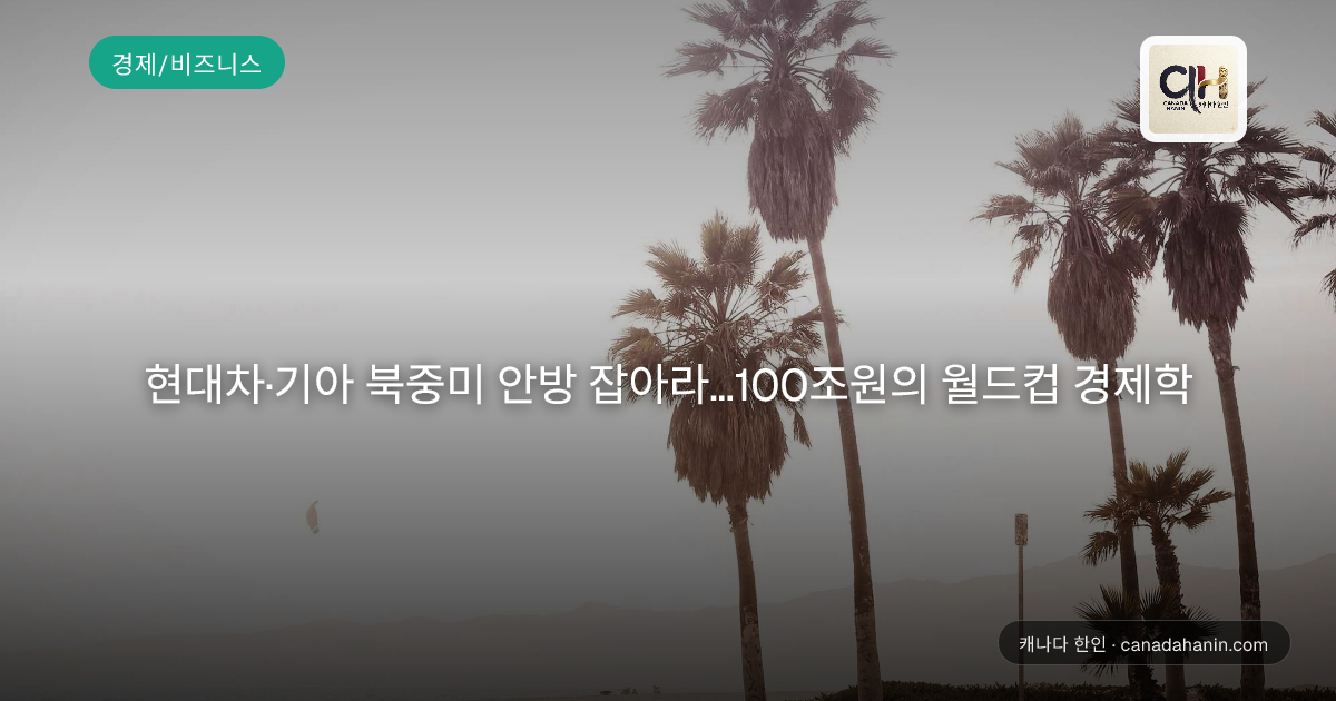 현대차·기아 북중미 안방 잡아라…100조원의 월드컵 경제학
