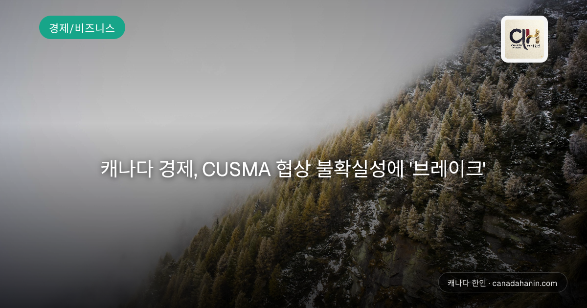 캐나다 경제, CUSMA 협상 불확실성에 '브레이크'