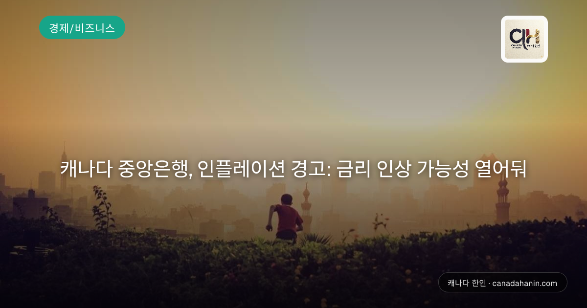 캐나다 중앙은행, 인플레이션 경고: 금리 인상 가능성 열어둬