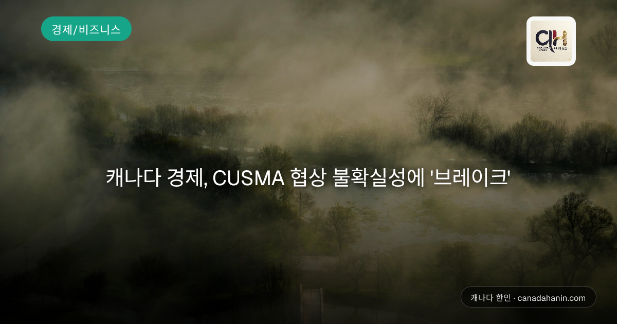 캐나다 경제, CUSMA 협상 불확실성에 '브레이크'