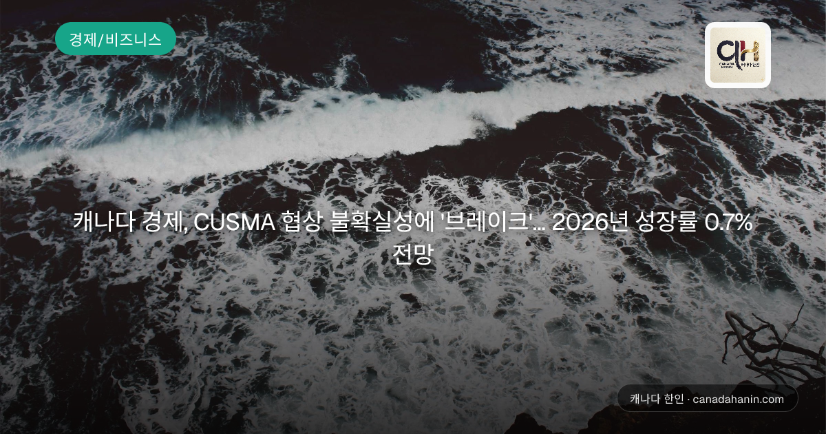 캐나다 경제, CUSMA 협상 불확실성에 '브레이크'... 2026년 성장률 0.7% 전망