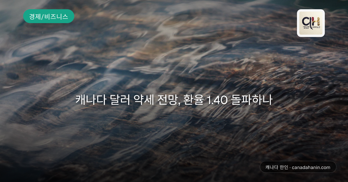 캐나다 달러 약세 전망, 환율 1.40 돌파하나