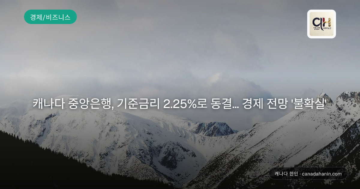 캐나다 중앙은행, 기준금리 2.25%로 동결... 경제 전망 '불확실'