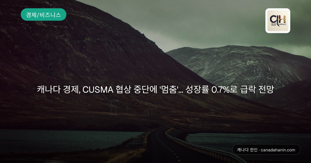 캐나다 경제, CUSMA 협상 중단에 '멈춤'... 성장률 0.7%로 급락 전망