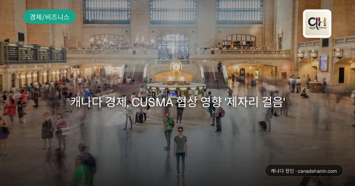 캐나다 경제, CUSMA 협상 영향 '제자리 걸음'