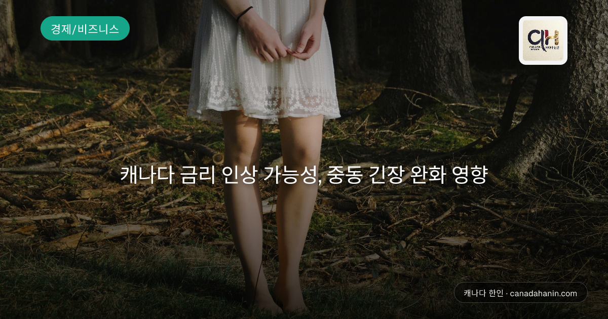 캐나다 금리 인상 가능성, 중동 긴장 완화 영향