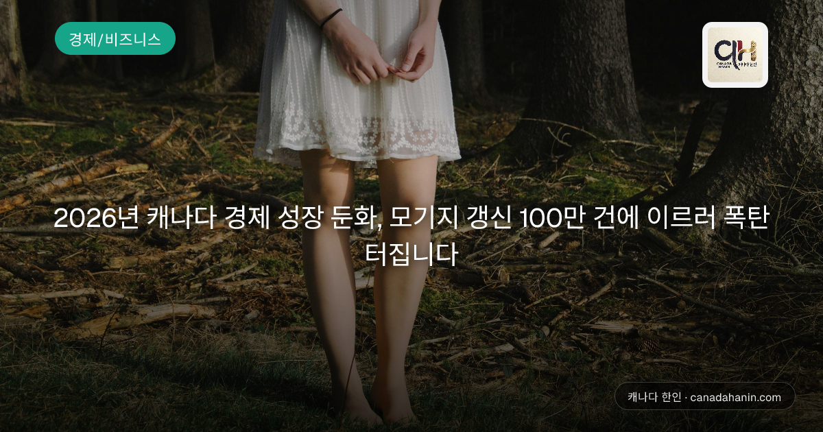 2026년 캐나다 경제 성장 둔화, 모기지 갱신 100만 건에 이르러 폭탄 터집니다