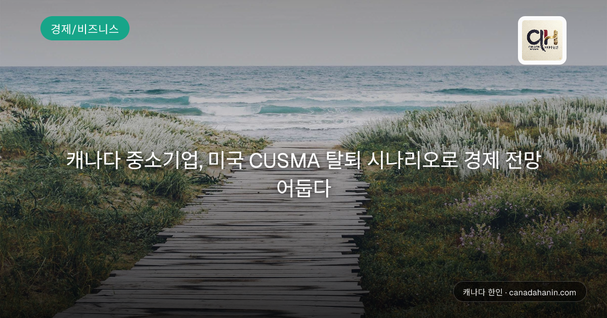 캐나다 중소기업, 미국 CUSMA 탈퇴 시나리오로 경제 전망 어둡다