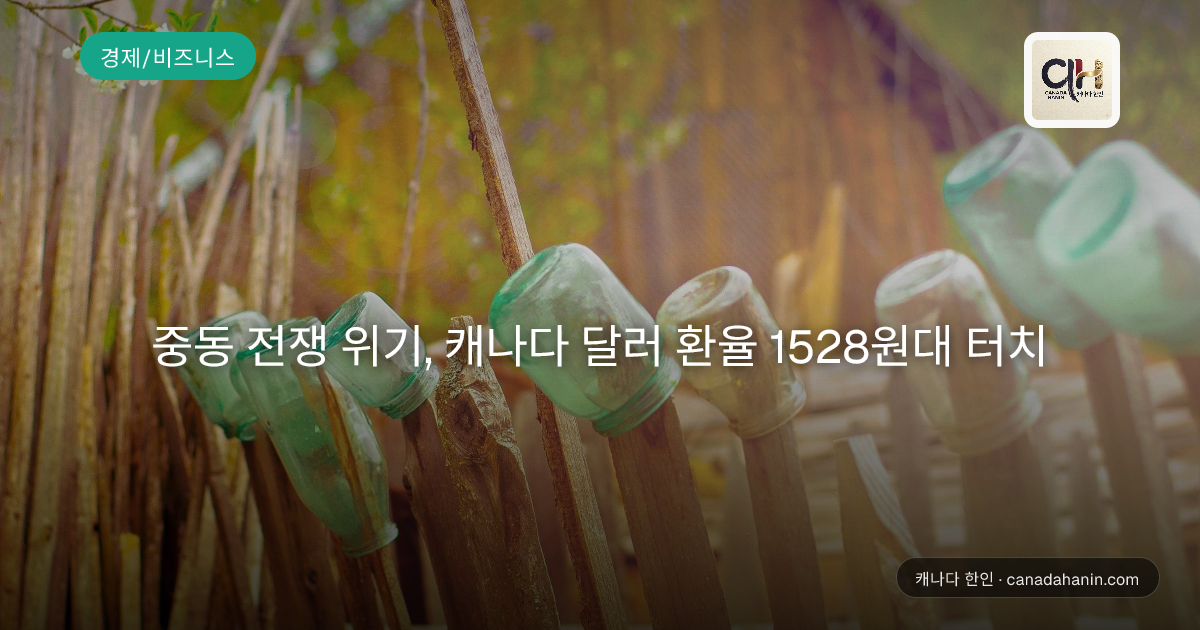 중동 전쟁 위기, 캐나다 달러 환율 1528원대 터치