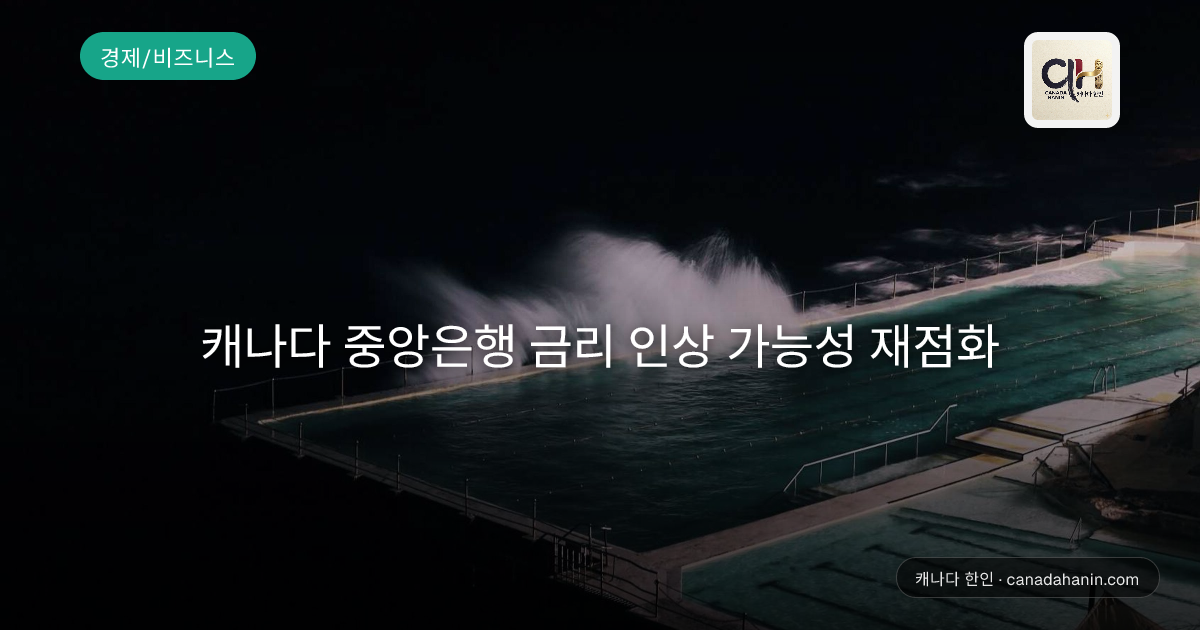 캐나다 중앙은행 금리 인상 가능성 재점화