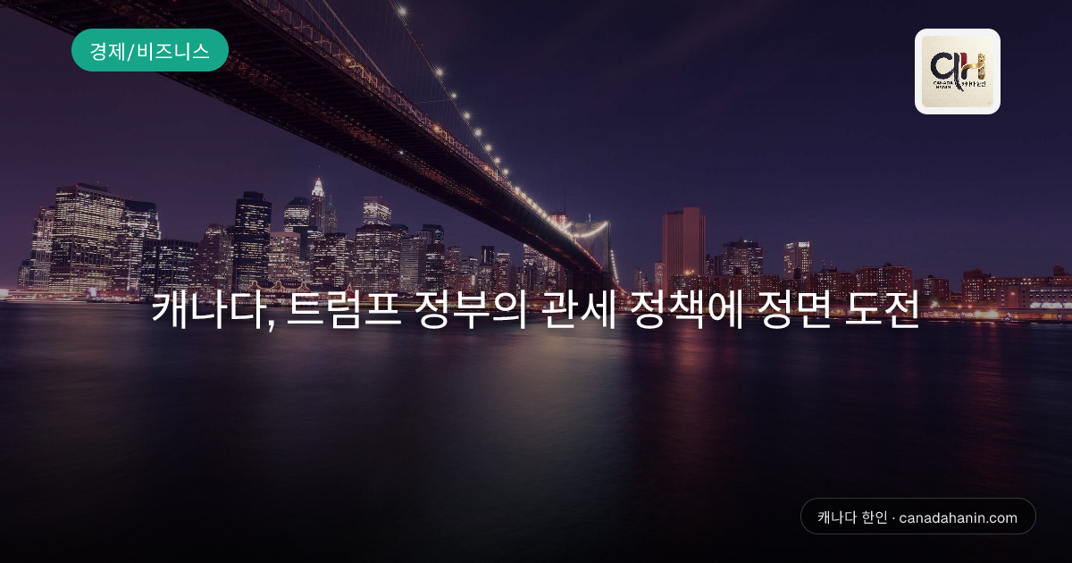 캐나다, 트럼프 정부의 관세 정책에 정면 도전