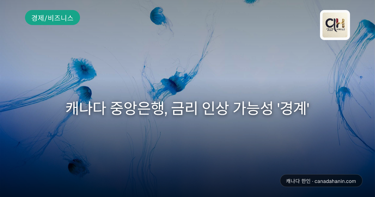캐나다 중앙은행, 금리 인상 가능성 '경계'