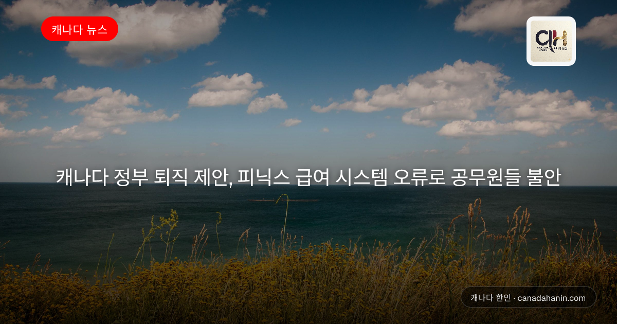 캐나다 정부 퇴직 제안, 피닉스 급여 시스템 오류로 공무원들 불안