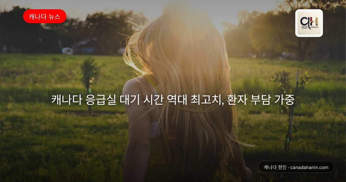 캐나다 응급실 대기 시간 역대 최고치, 환자 부담 가중