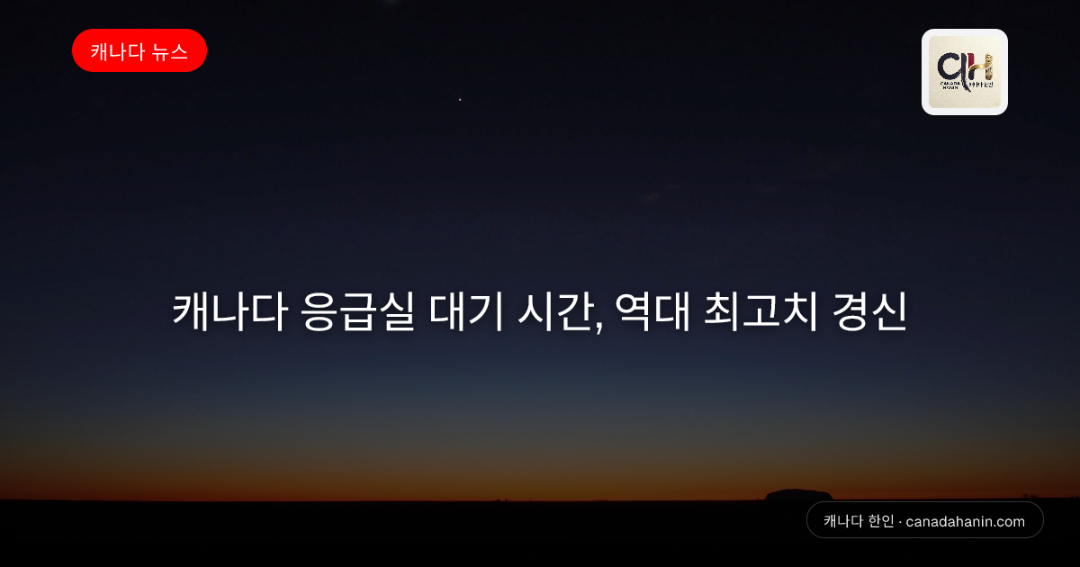 캐나다 응급실 대기 시간, 역대 최고치 경신