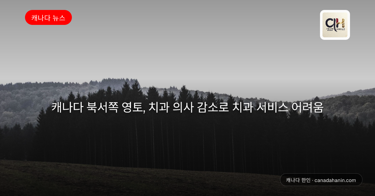 캐나다 북서쪽 영토, 치과 의사 감소로 치과 서비스 어려움