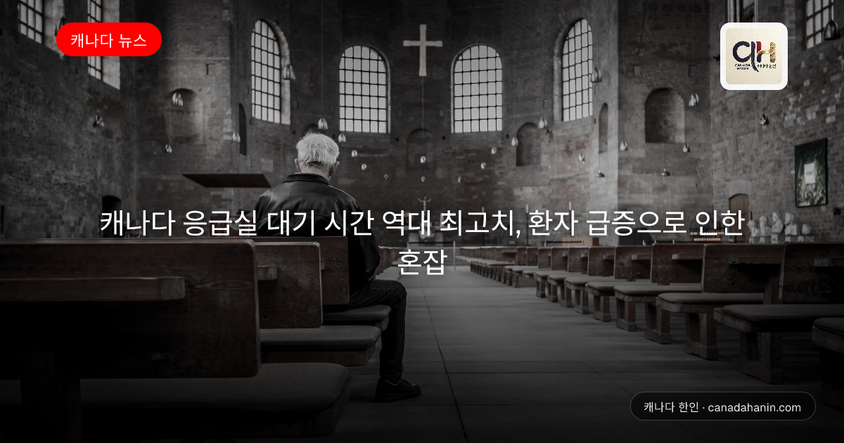 캐나다 응급실 대기 시간 역대 최고치, 환자 급증으로 인한 혼잡