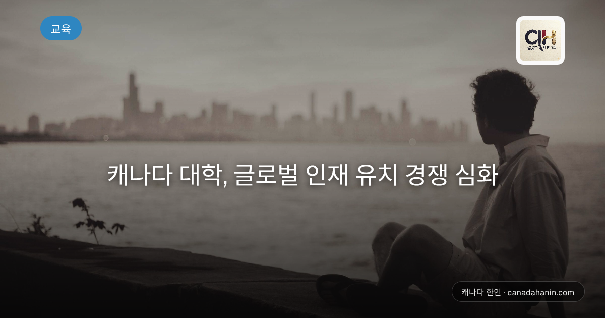 캐나다 대학, 글로벌 인재 유치 경쟁 심화