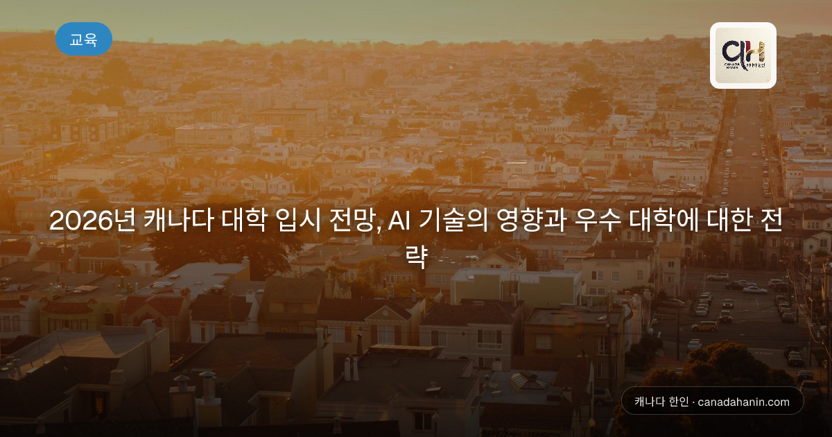 2026년 캐나다 대학 입시 전망, AI 기술의 영향과 우수 대학에 대한 전략