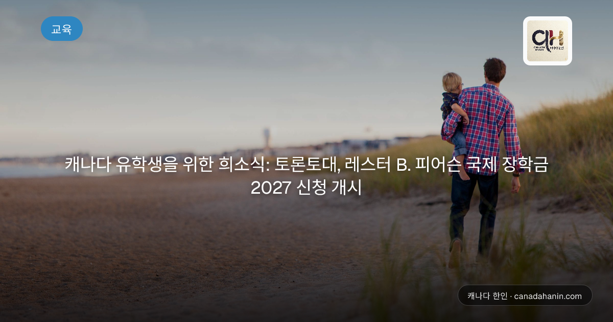 캐나다 유학생을 위한 희소식: 토론토대, 레스터 B. 피어슨 국제 장학금 2027 신청 개시