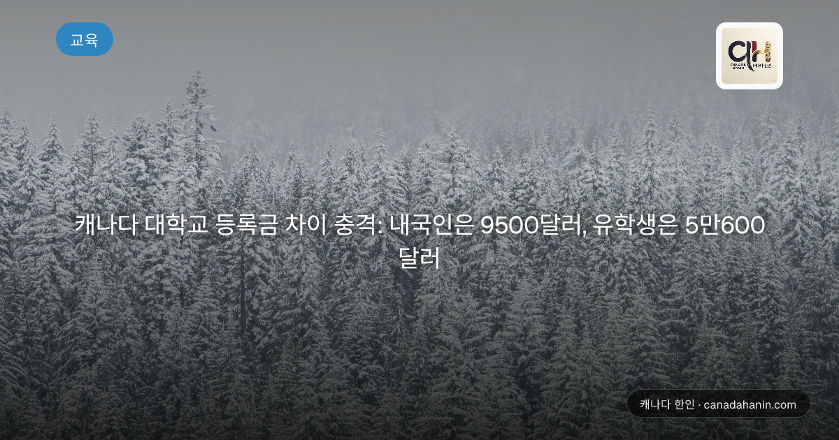 캐나다 대학교 등록금 차이 충격: 내국인은 9500달러, 유학생은 5만600달러