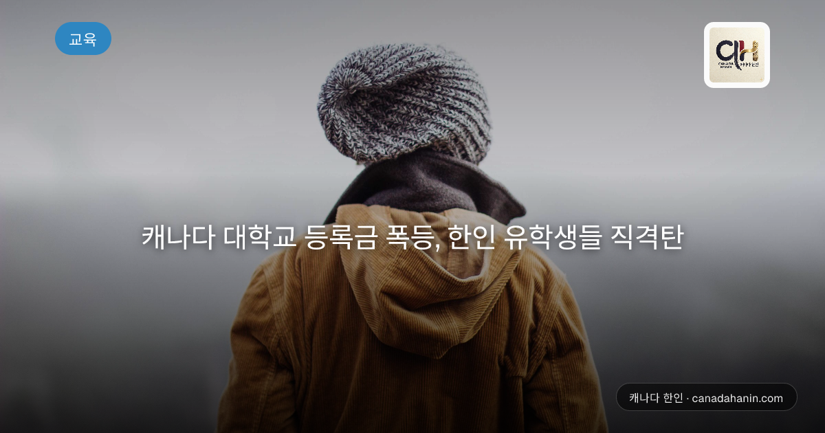 캐나다 대학교 등록금 폭등, 한인 유학생들 직격탄