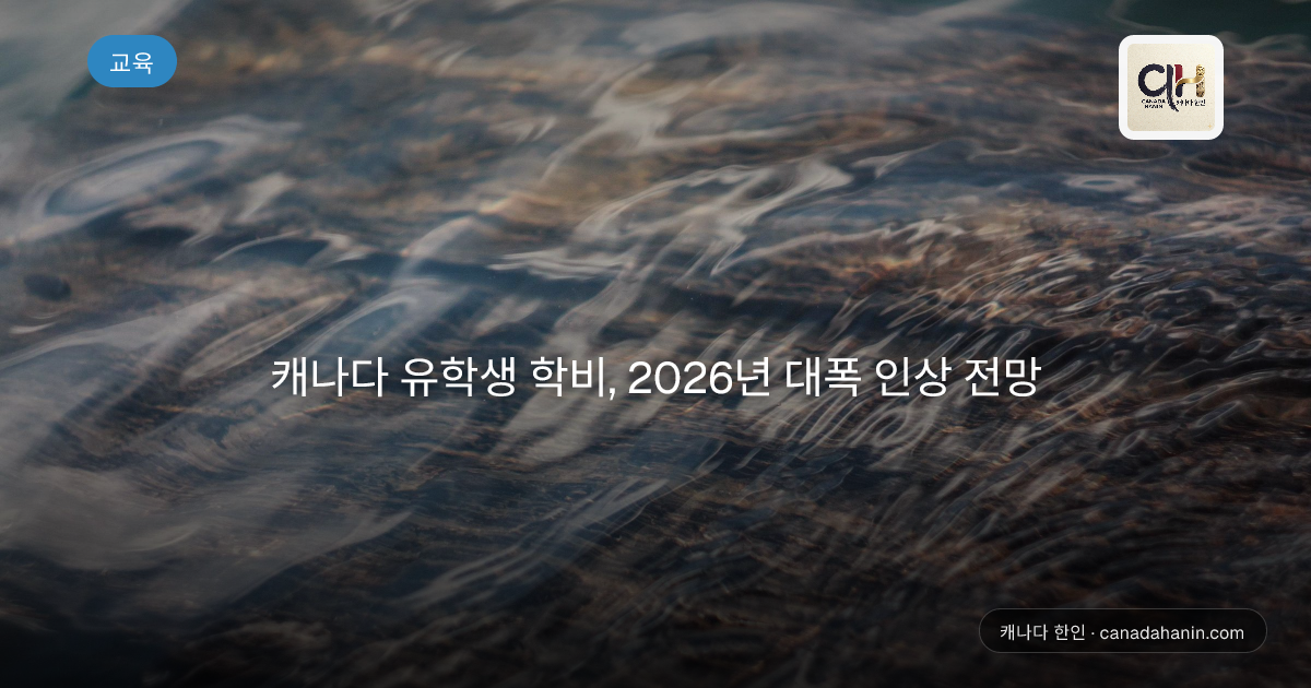캐나다 유학생 학비, 2026년 대폭 인상 전망