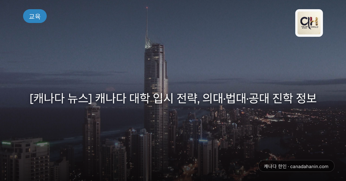 [캐나다 뉴스] 캐나다 대학 입시 전략, 의대·법대·공대 진학 정보