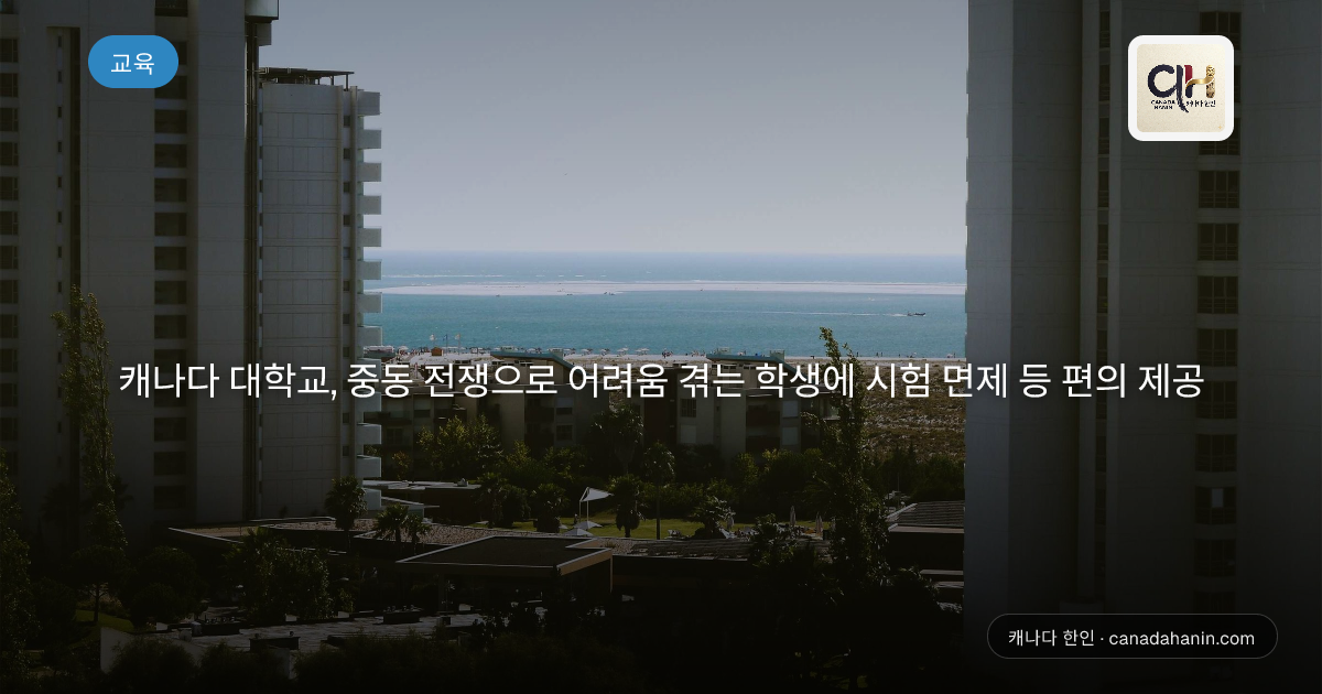 캐나다 대학교, 중동 전쟁으로 어려움 겪는 학생에 시험 면제 등 편의 제공