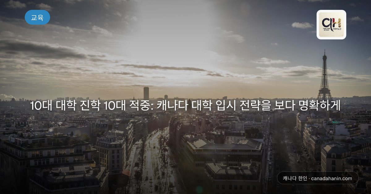 10대 대학 진학 10대 적중: 캐나다 대학 입시 전략을 보다 명확하게