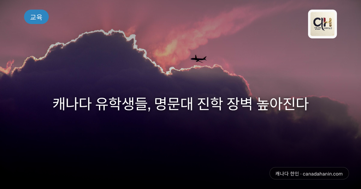 캐나다 유학생들, 명문대 진학 장벽 높아진다