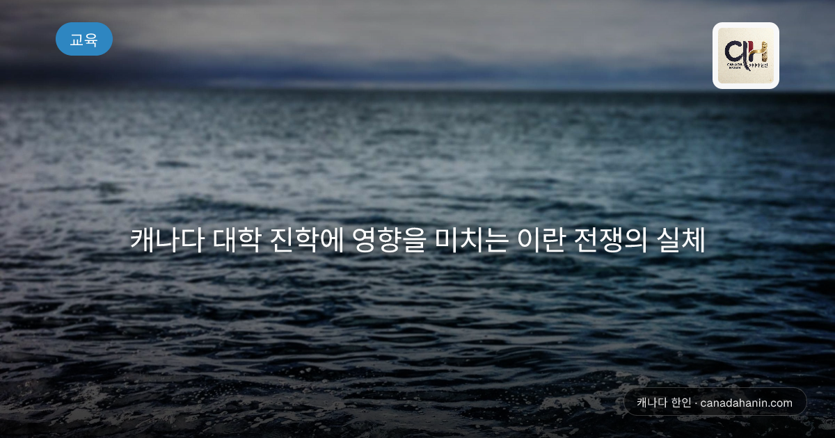 캐나다 대학 진학에 영향을 미치는 이란 전쟁의 실체