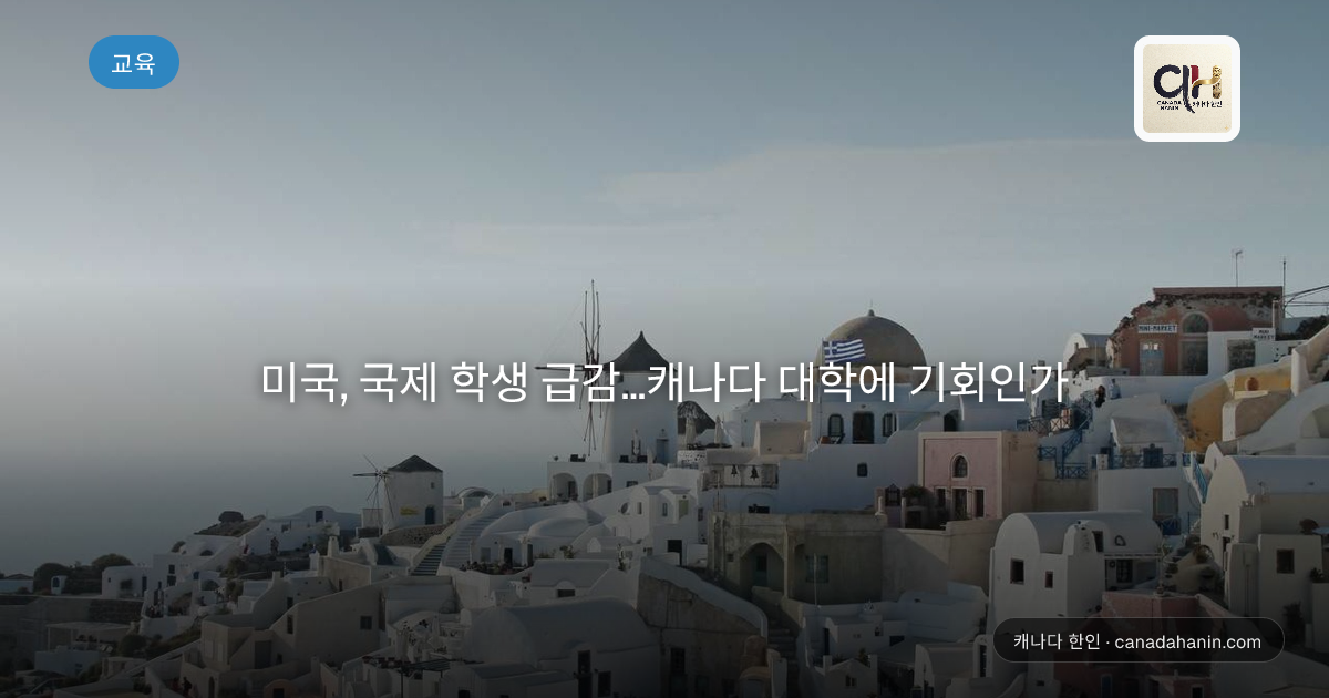 미국, 국제 학생 급감...캐나다 대학에 기회인가