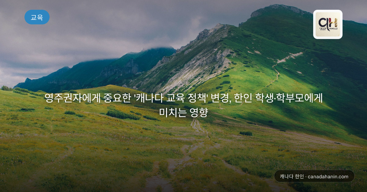 영주권자에게 중요한 '캐나다 교육 정책' 변경, 한인 학생·학부모에게 미치는 영향