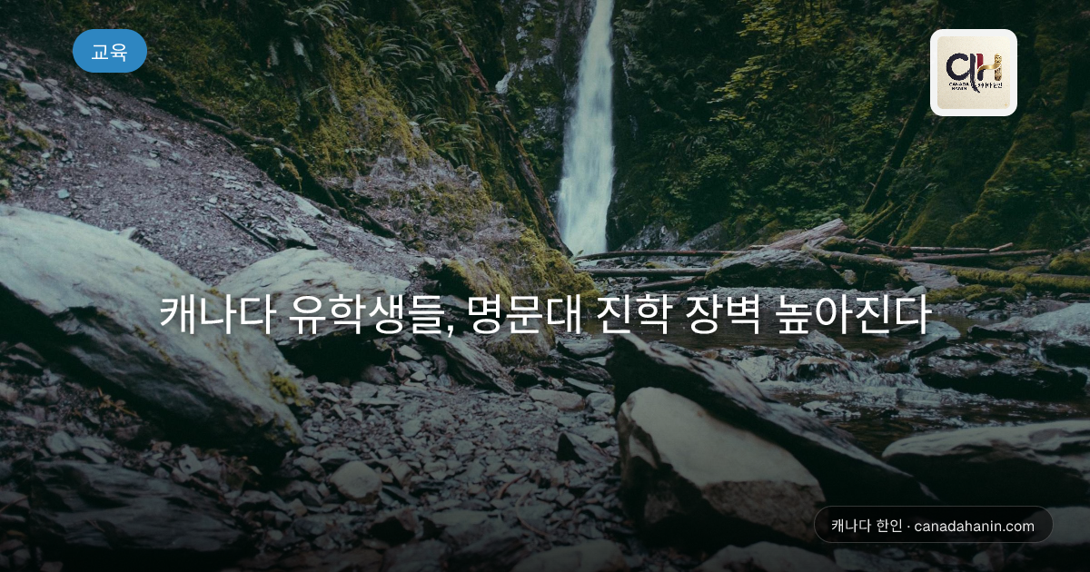 캐나다 유학생들, 명문대 진학 장벽 높아진다