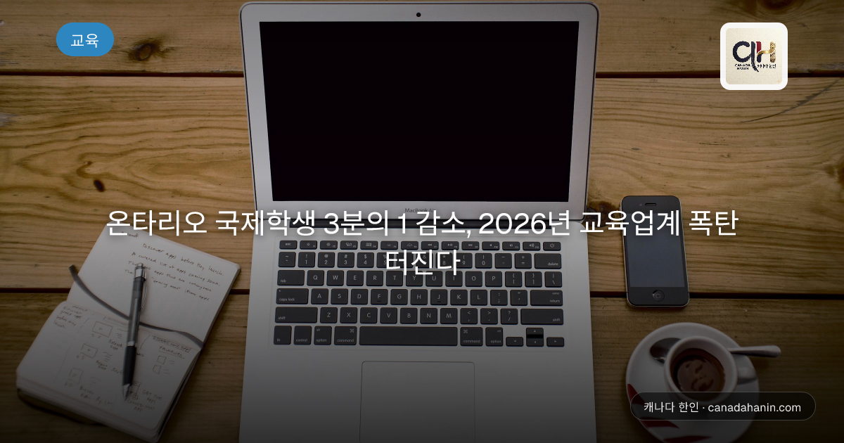 온타리오 국제학생 3분의 1 감소, 2026년 교육업계 폭탄 터진다