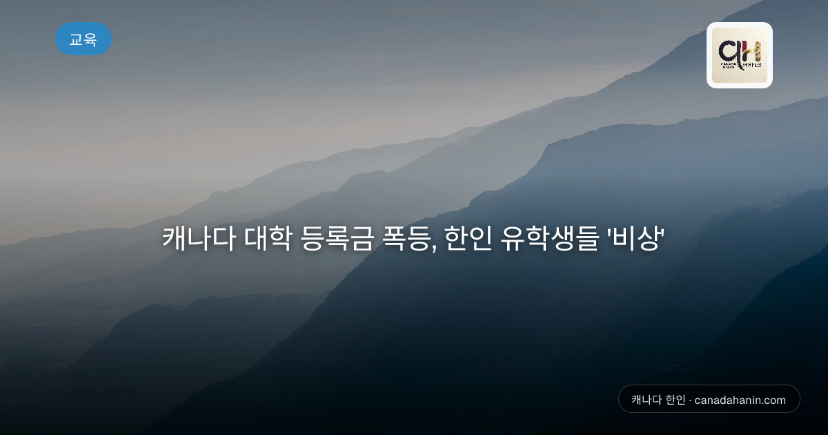 캐나다 대학 등록금 폭등, 한인 유학생들 '비상'
