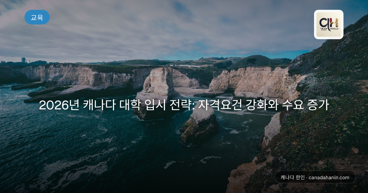 2026년 캐나다 대학 입시 전략: 자격요건 강화와 수요 증가