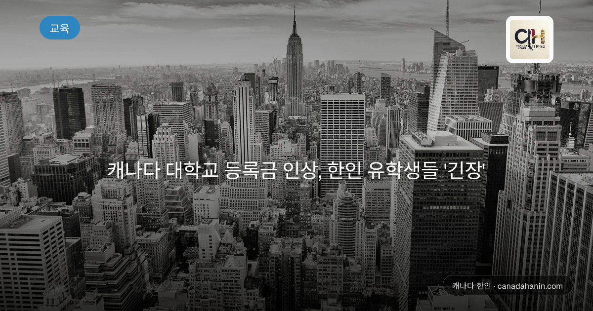 캐나다 대학교 등록금 인상, 한인 유학생들 '긴장'