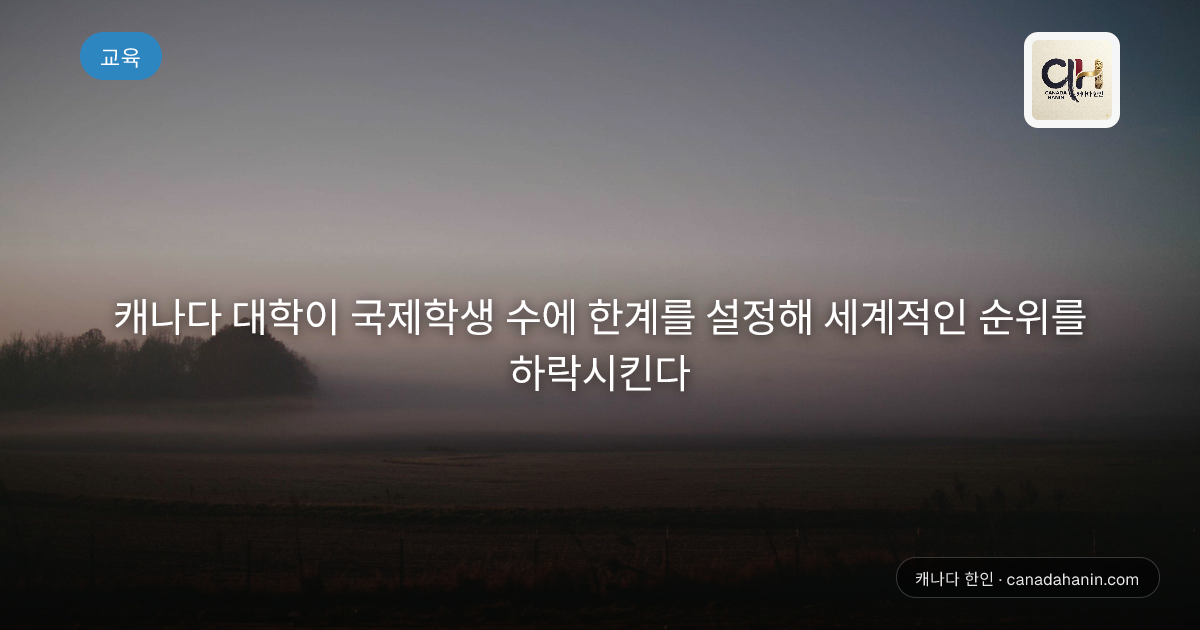 캐나다 대학이 국제학생 수에 한계를 설정해 세계적인 순위를 하락시킨다