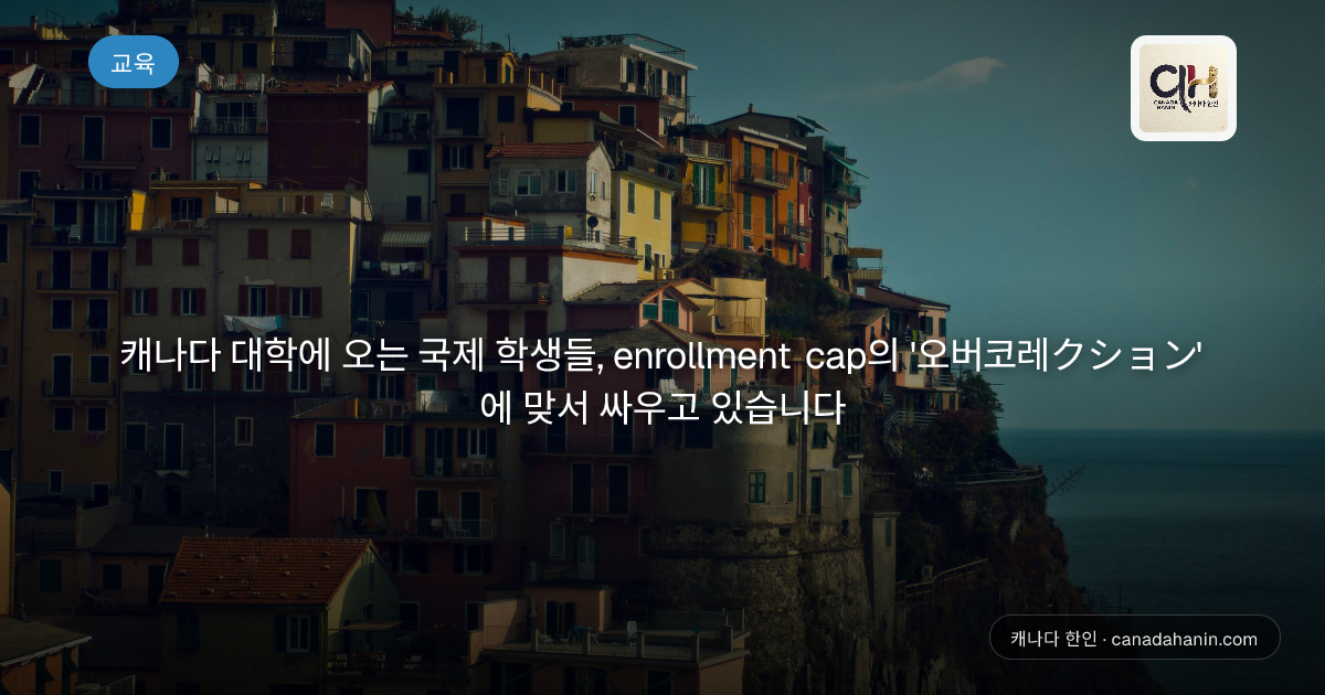 캐나다 대학에 오는 국제 학생들, enrollment cap의 '오버코레クション'에 맞서 싸우고 있습니다