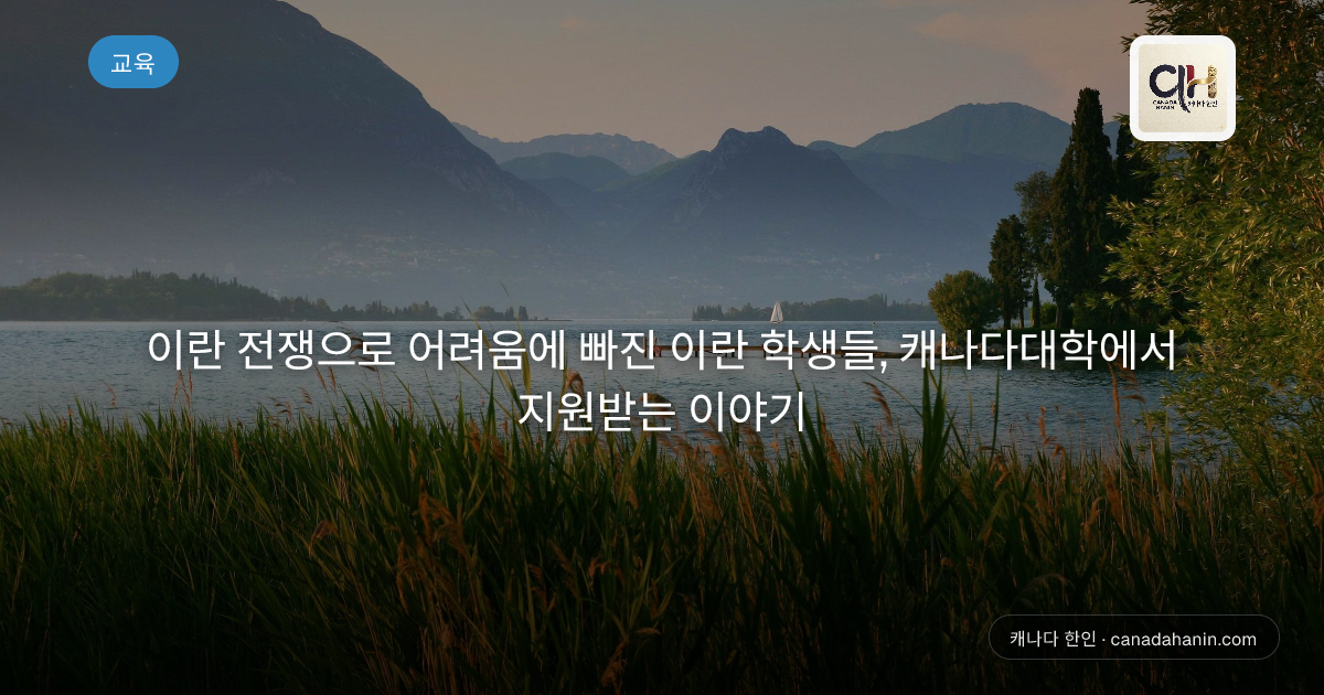 이란 전쟁으로 어려움에 빠진 이란 학생들, 캐나다대학에서 지원받는 이야기