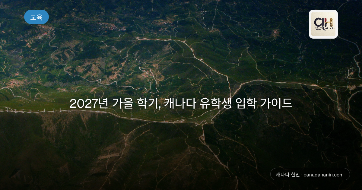2027년 가을 학기, 캐나다 유학생 입학 가이드