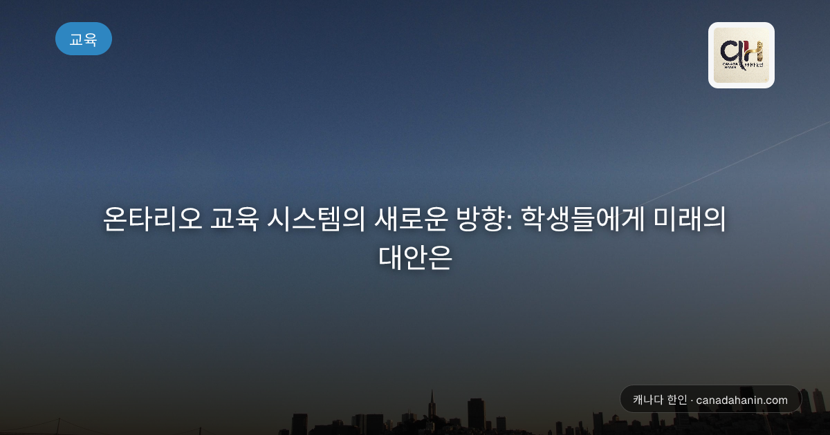 온타리오 교육 시스템의 새로운 방향: 학생들에게 미래의 대안은