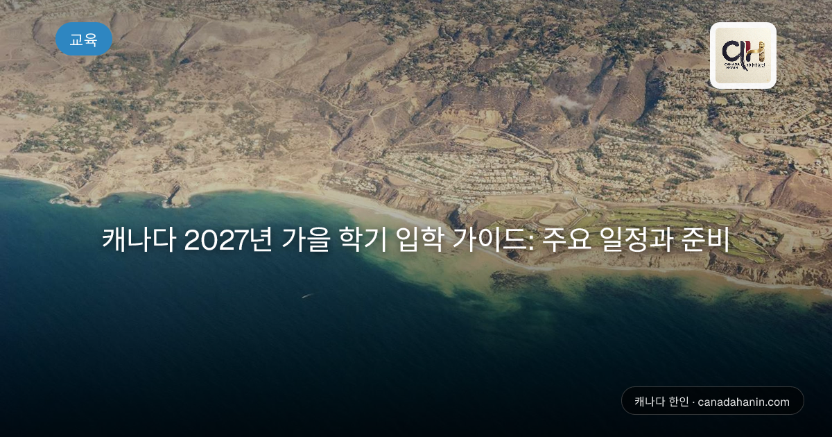 캐나다 2027년 가을 학기 입학 가이드: 주요 일정과 준비