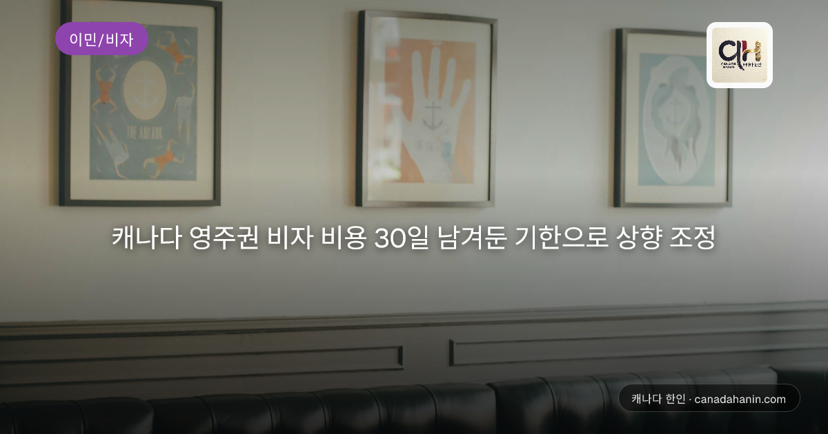 캐나다 영주권 비자 비용 30일 남겨둔 기한으로 상향 조정