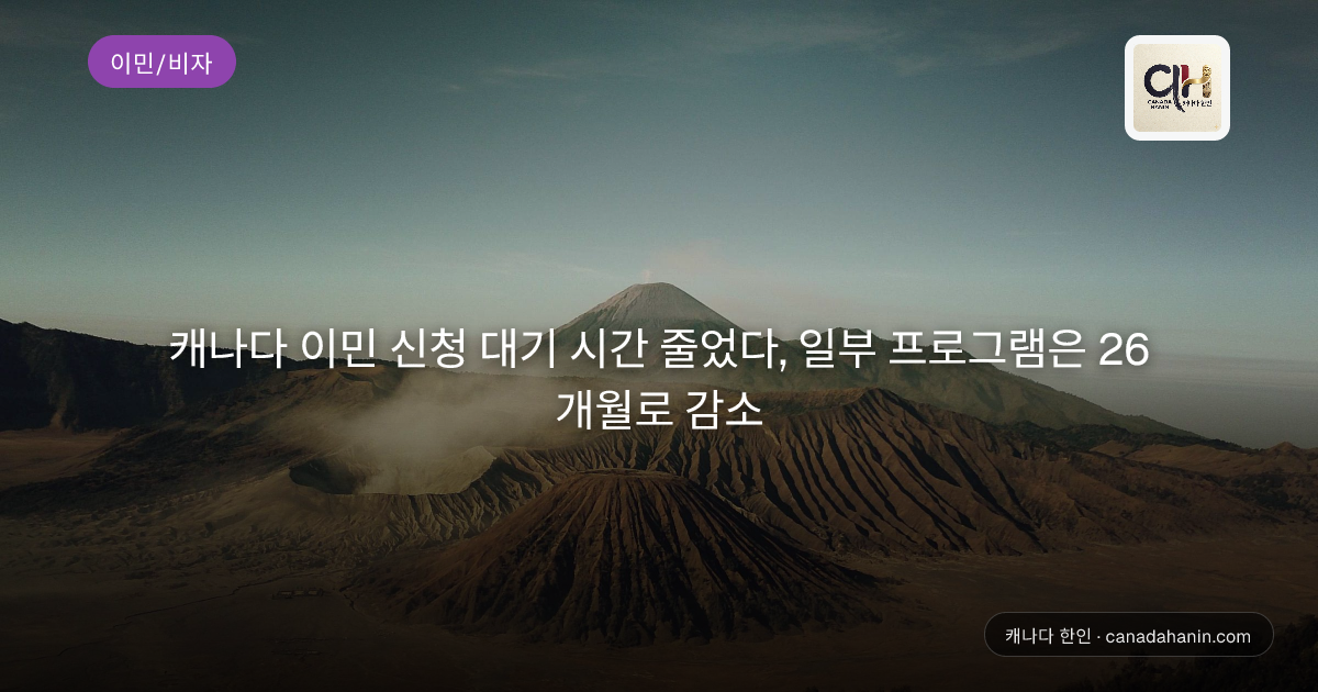 캐나다 이민 신청 대기 시간 줄었다, 일부 프로그램은 26개월로 감소